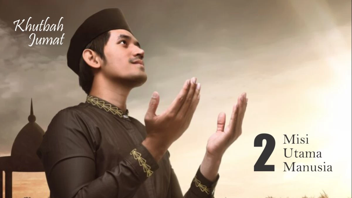 Khutbah Jumat: Manusia dan 2 Misi Utama Diciptakan di Dunia