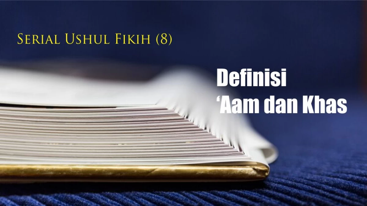 Serial Ushul Fiqih (8): Definisi ‘Aam dan Khas