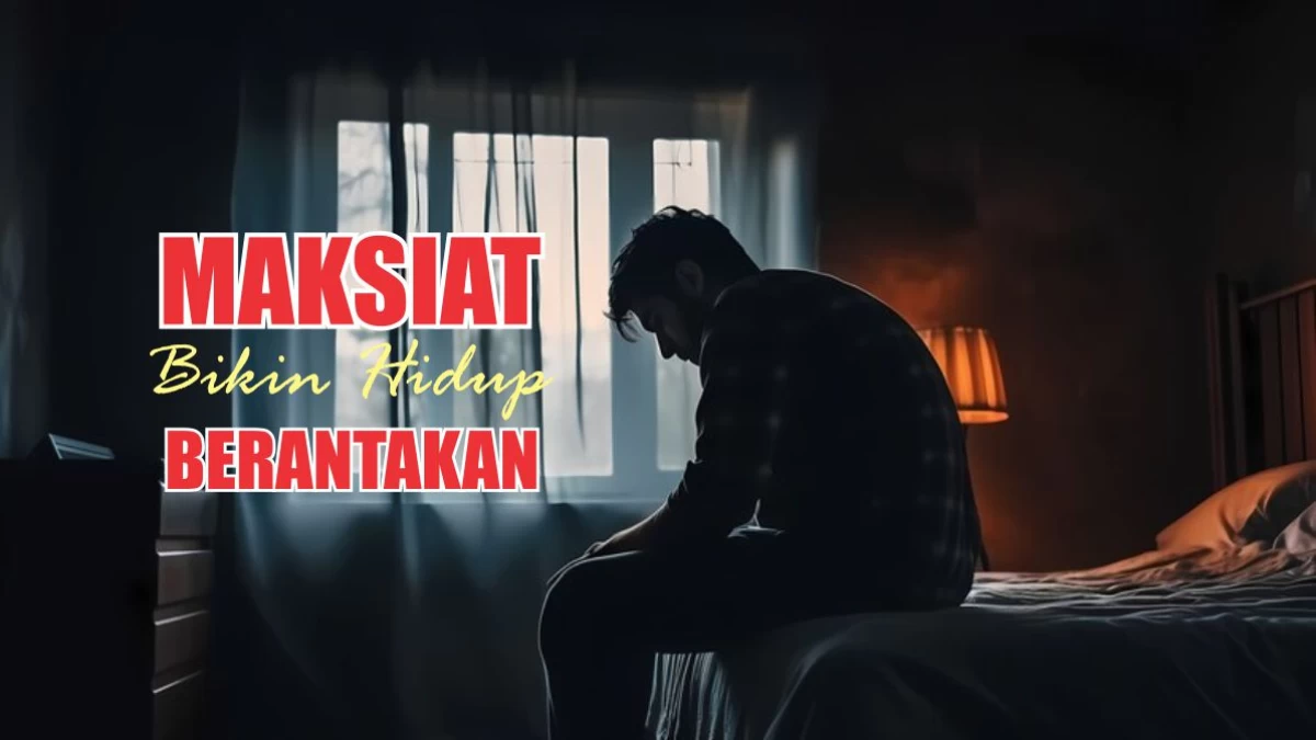 Bukti Maksiat dan Dosa Bikin Hidup Berantakan