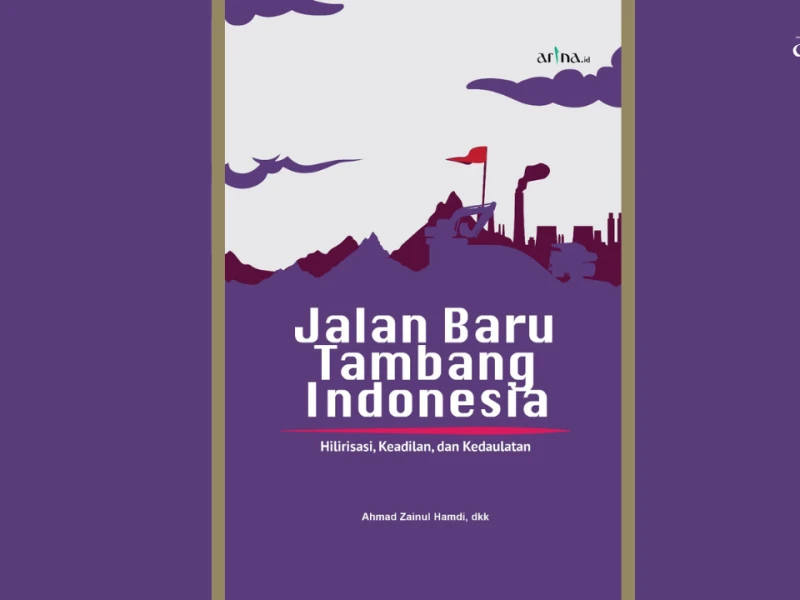 Jalan Baru Tambang Indonesia: Hilirisasi, Keadilan, dan Kedaulatan