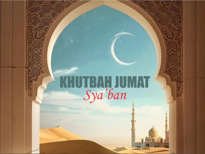 Khutbah Jumat: Sya’ban Datang, Siapkan Kehadiran Ramadhan