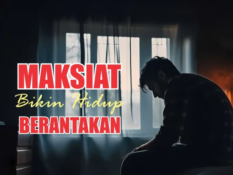 Bukti Maksiat dan Dosa Bikin Hidup Berantakan