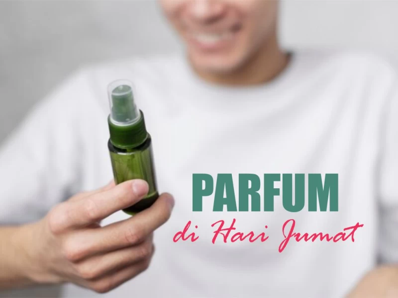 Mengapa Dianjurkan Menggunakan Parfum di Hari Jumat?